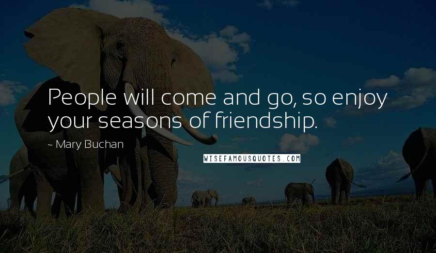 Mary Buchan Quotes: People will come and go, so enjoy your seasons of friendship.