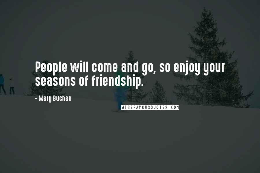 Mary Buchan Quotes: People will come and go, so enjoy your seasons of friendship.