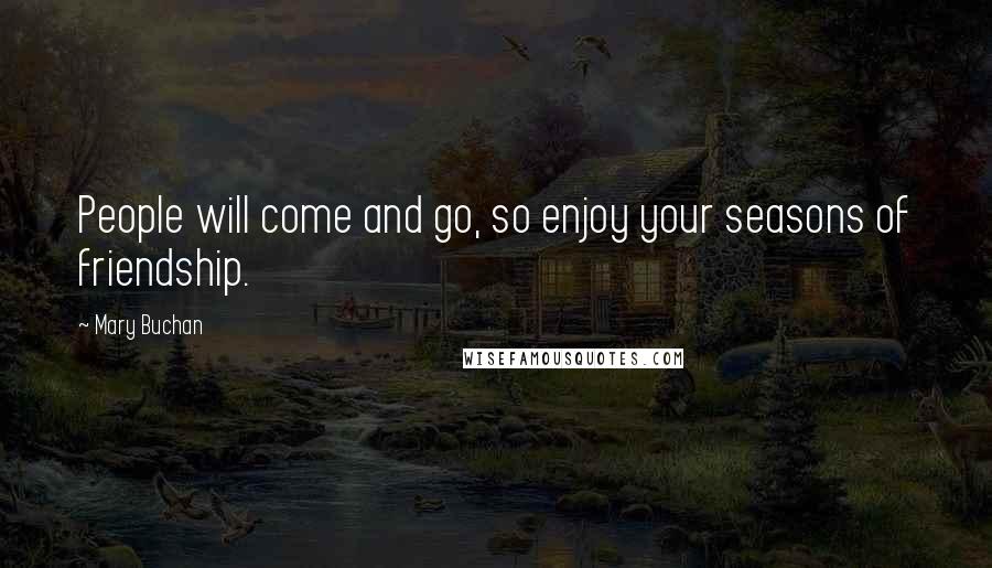 Mary Buchan Quotes: People will come and go, so enjoy your seasons of friendship.