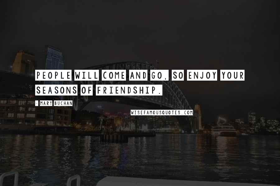 Mary Buchan Quotes: People will come and go, so enjoy your seasons of friendship.