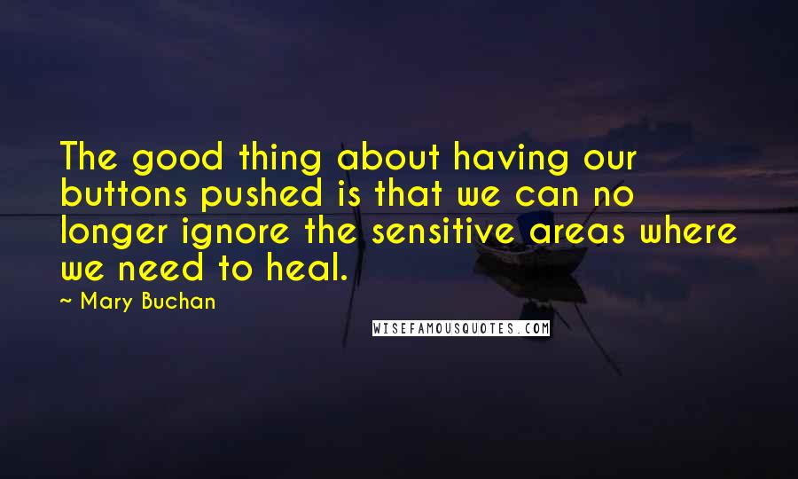 Mary Buchan Quotes: The good thing about having our buttons pushed is that we can no longer ignore the sensitive areas where we need to heal.