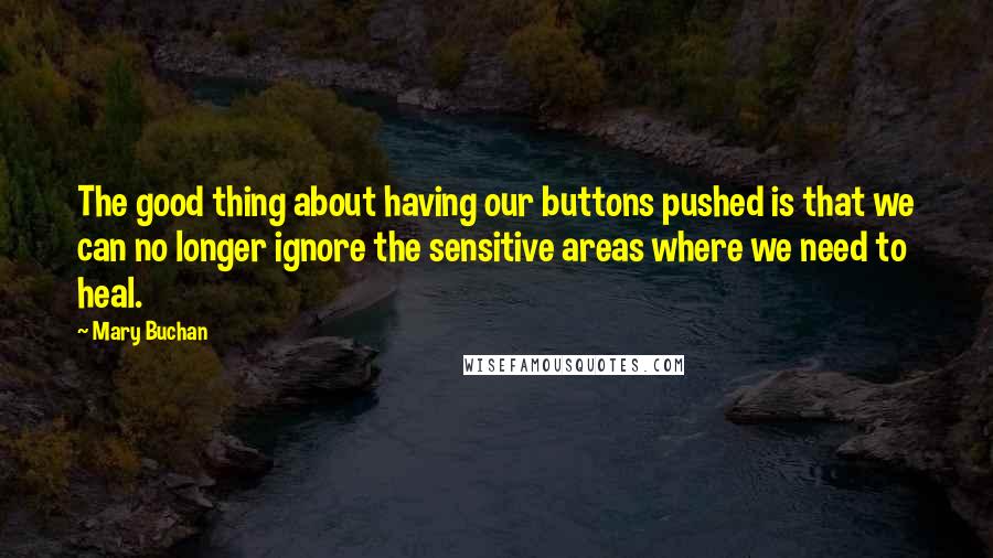 Mary Buchan Quotes: The good thing about having our buttons pushed is that we can no longer ignore the sensitive areas where we need to heal.