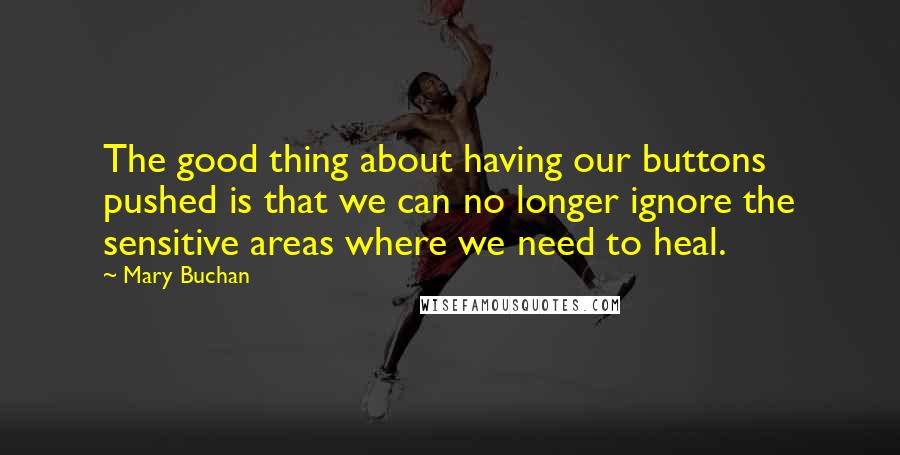 Mary Buchan Quotes: The good thing about having our buttons pushed is that we can no longer ignore the sensitive areas where we need to heal.