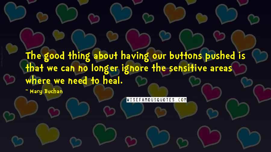 Mary Buchan Quotes: The good thing about having our buttons pushed is that we can no longer ignore the sensitive areas where we need to heal.