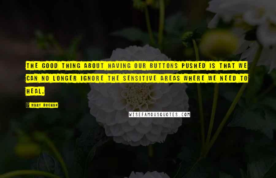 Mary Buchan Quotes: The good thing about having our buttons pushed is that we can no longer ignore the sensitive areas where we need to heal.