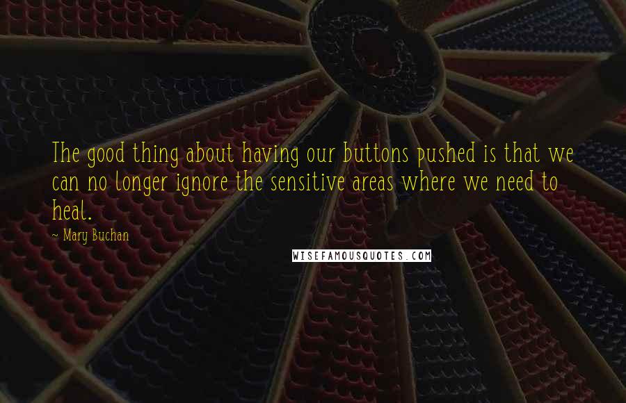 Mary Buchan Quotes: The good thing about having our buttons pushed is that we can no longer ignore the sensitive areas where we need to heal.