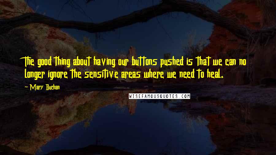 Mary Buchan Quotes: The good thing about having our buttons pushed is that we can no longer ignore the sensitive areas where we need to heal.