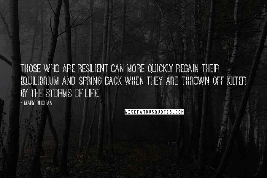 Mary Buchan Quotes: Those who are resilient can more quickly regain their equilibrium and spring back when they are thrown off kilter by the storms of life.