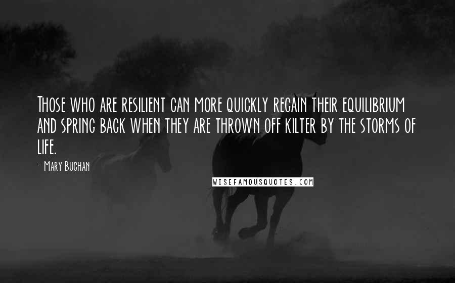 Mary Buchan Quotes: Those who are resilient can more quickly regain their equilibrium and spring back when they are thrown off kilter by the storms of life.