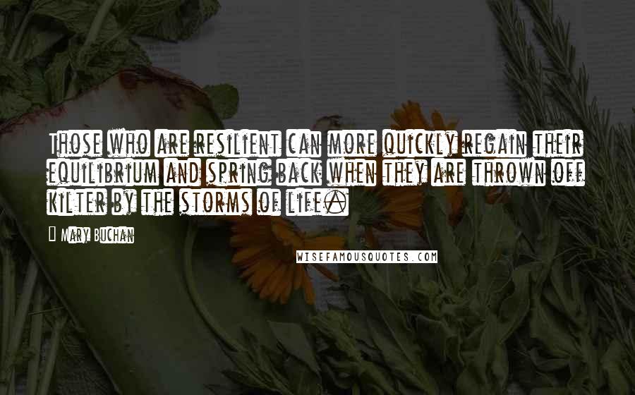 Mary Buchan Quotes: Those who are resilient can more quickly regain their equilibrium and spring back when they are thrown off kilter by the storms of life.