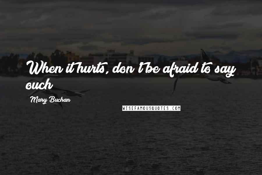 Mary Buchan Quotes: When it hurts, don't be afraid to say ouch!
