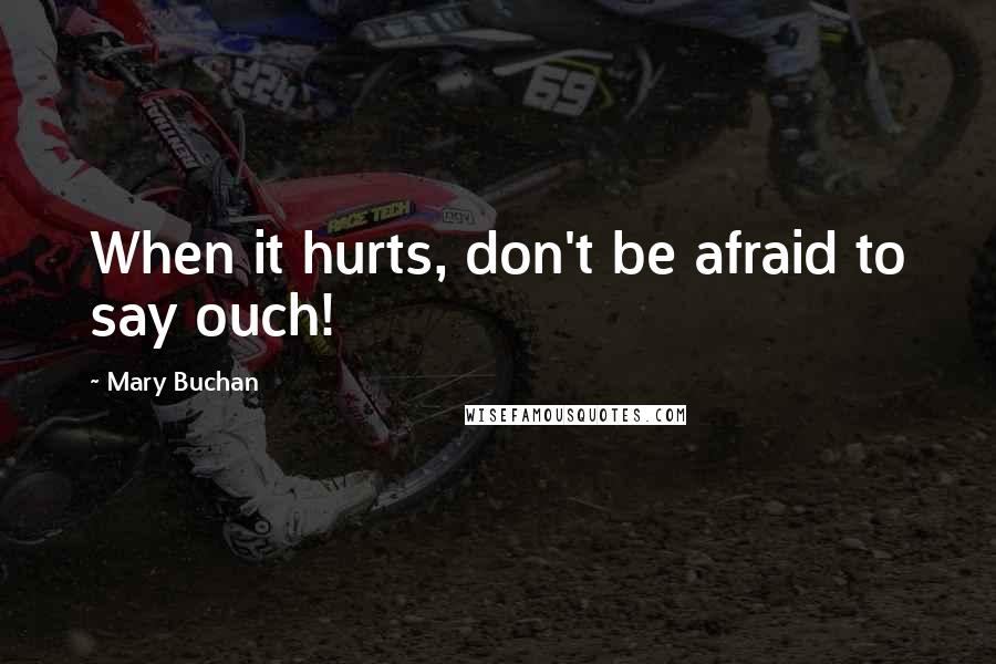 Mary Buchan Quotes: When it hurts, don't be afraid to say ouch!