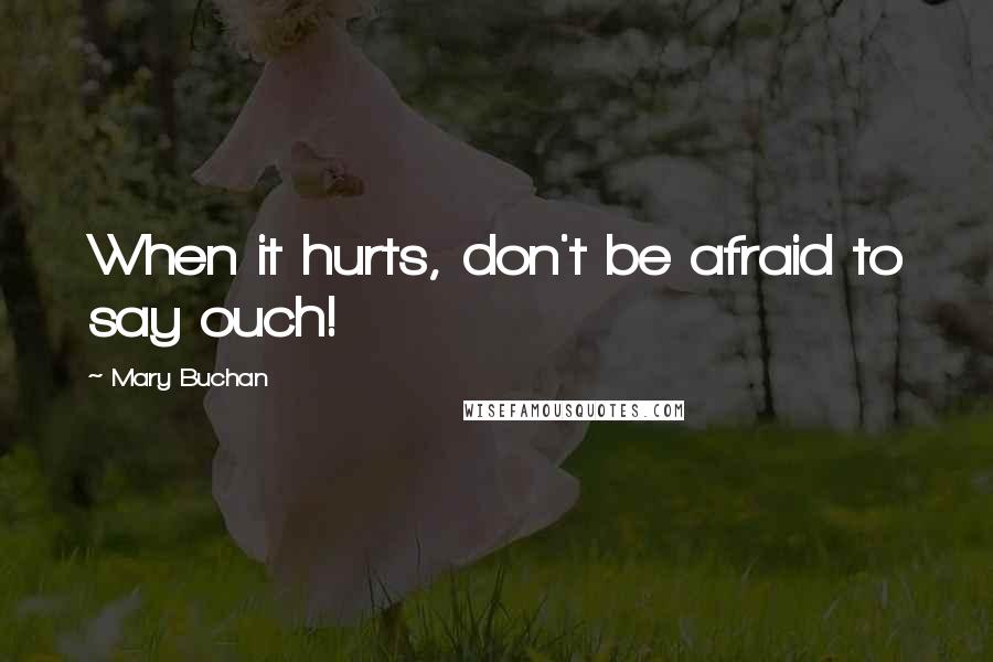 Mary Buchan Quotes: When it hurts, don't be afraid to say ouch!