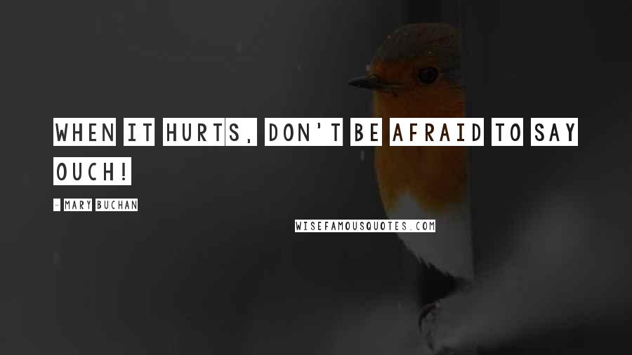 Mary Buchan Quotes: When it hurts, don't be afraid to say ouch!