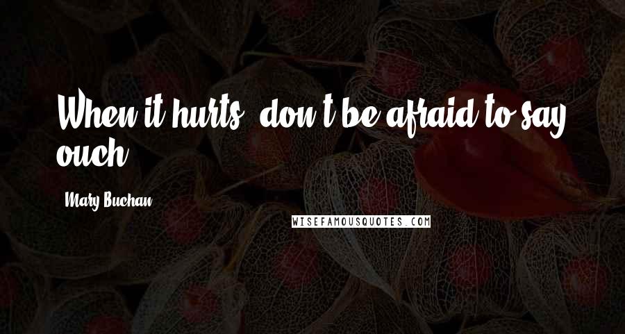 Mary Buchan Quotes: When it hurts, don't be afraid to say ouch!