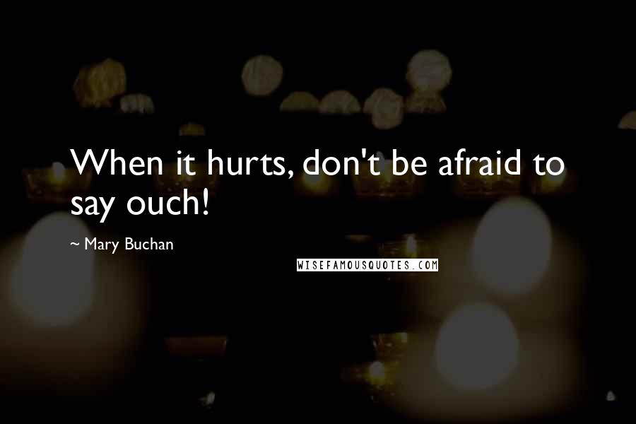 Mary Buchan Quotes: When it hurts, don't be afraid to say ouch!