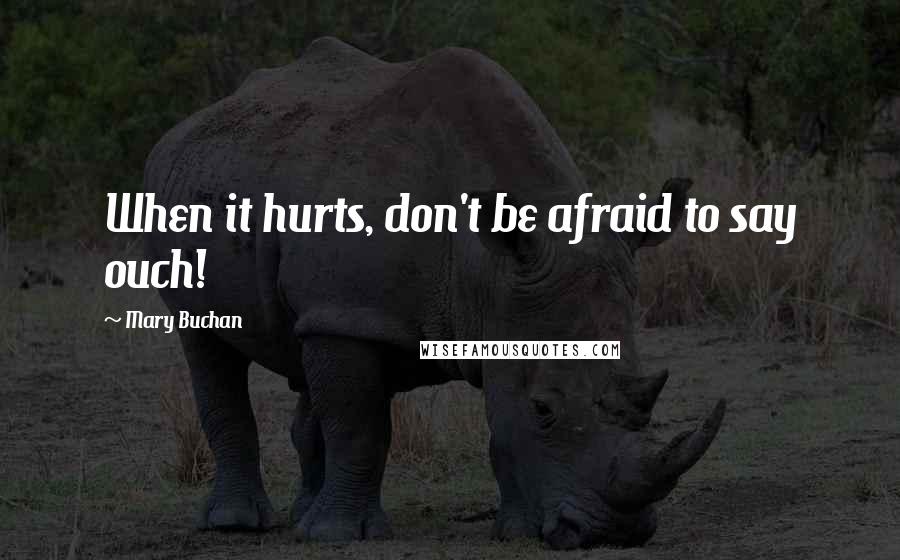 Mary Buchan Quotes: When it hurts, don't be afraid to say ouch!