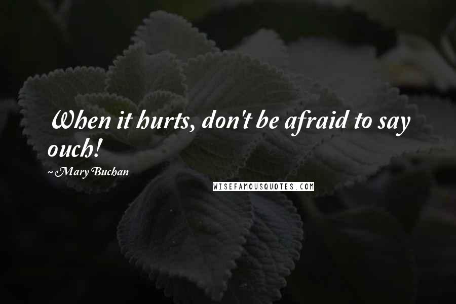 Mary Buchan Quotes: When it hurts, don't be afraid to say ouch!