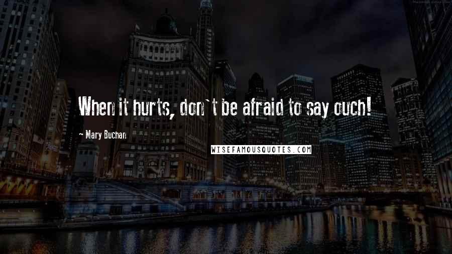 Mary Buchan Quotes: When it hurts, don't be afraid to say ouch!