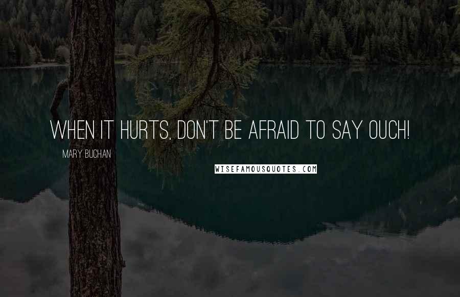 Mary Buchan Quotes: When it hurts, don't be afraid to say ouch!