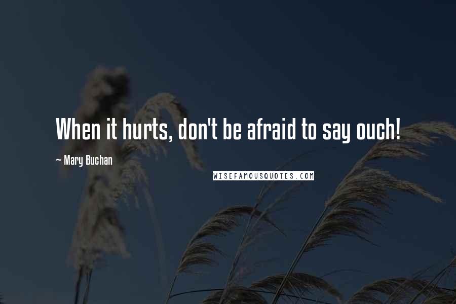 Mary Buchan Quotes: When it hurts, don't be afraid to say ouch!