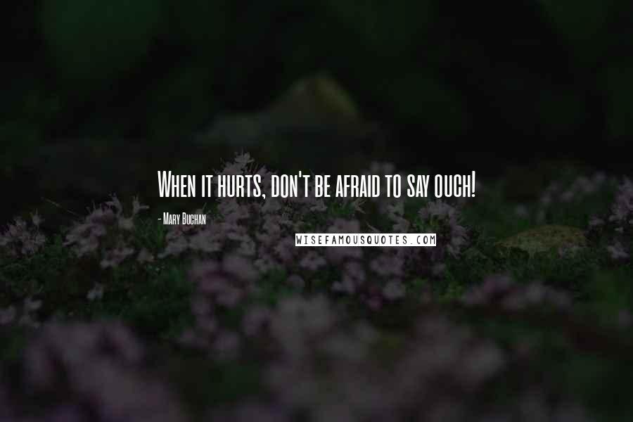 Mary Buchan Quotes: When it hurts, don't be afraid to say ouch!