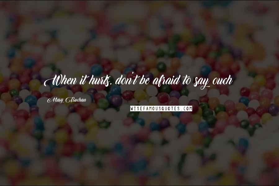 Mary Buchan Quotes: When it hurts, don't be afraid to say ouch!