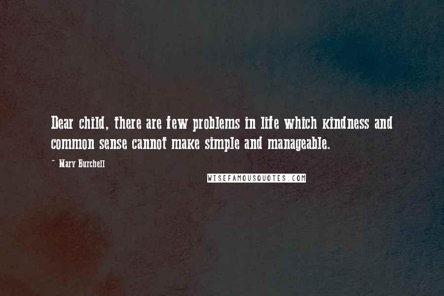 Mary Burchell Quotes: Dear child, there are few problems in life which kindness and common sense cannot make simple and manageable.