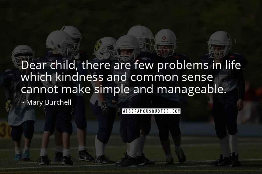 Mary Burchell Quotes: Dear child, there are few problems in life which kindness and common sense cannot make simple and manageable.