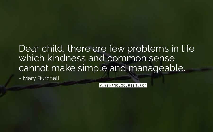 Mary Burchell Quotes: Dear child, there are few problems in life which kindness and common sense cannot make simple and manageable.