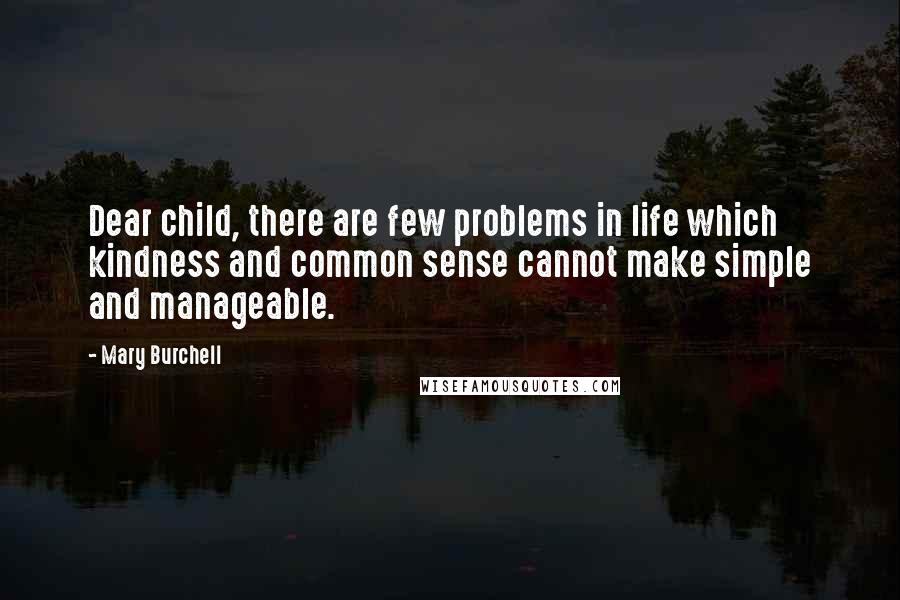 Mary Burchell Quotes: Dear child, there are few problems in life which kindness and common sense cannot make simple and manageable.