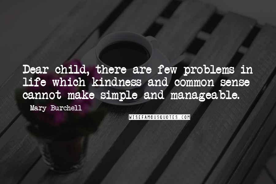 Mary Burchell Quotes: Dear child, there are few problems in life which kindness and common sense cannot make simple and manageable.