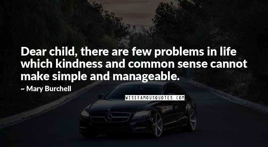 Mary Burchell Quotes: Dear child, there are few problems in life which kindness and common sense cannot make simple and manageable.