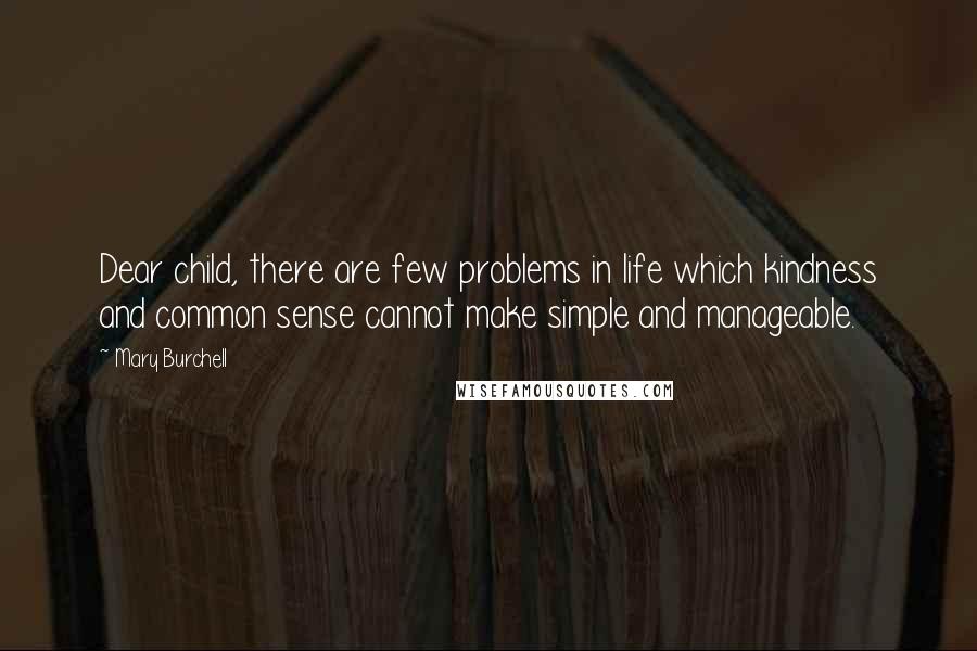 Mary Burchell Quotes: Dear child, there are few problems in life which kindness and common sense cannot make simple and manageable.