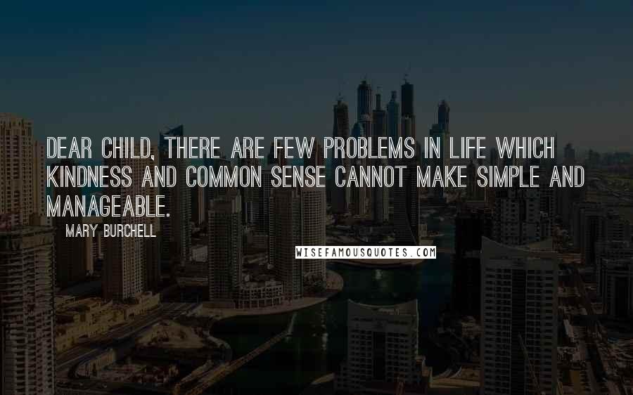 Mary Burchell Quotes: Dear child, there are few problems in life which kindness and common sense cannot make simple and manageable.