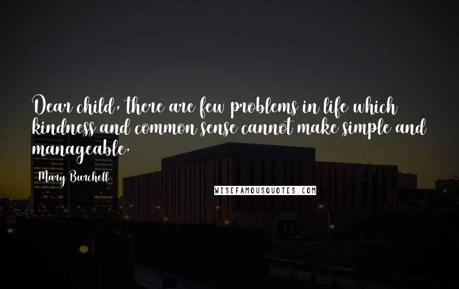 Mary Burchell Quotes: Dear child, there are few problems in life which kindness and common sense cannot make simple and manageable.