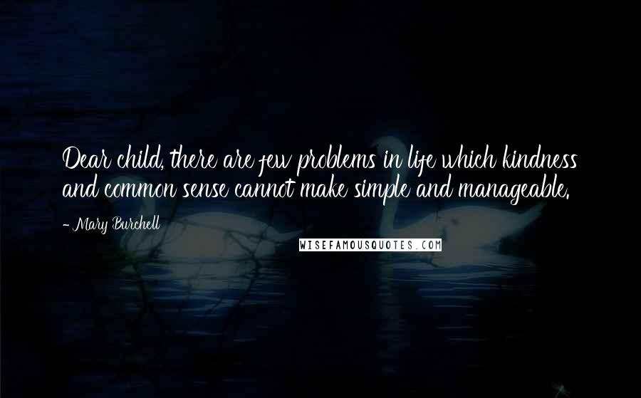 Mary Burchell Quotes: Dear child, there are few problems in life which kindness and common sense cannot make simple and manageable.