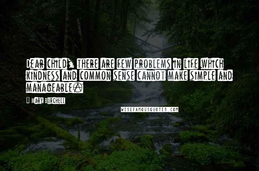 Mary Burchell Quotes: Dear child, there are few problems in life which kindness and common sense cannot make simple and manageable.