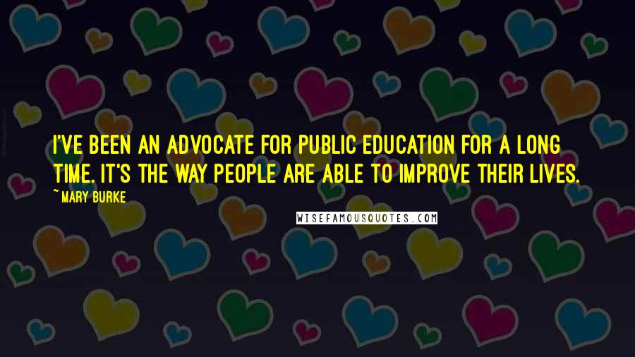 Mary Burke Quotes: I've been an advocate for public education for a long time. It's the way people are able to improve their lives.