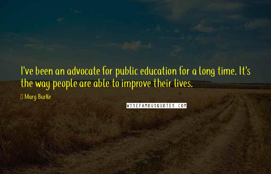 Mary Burke Quotes: I've been an advocate for public education for a long time. It's the way people are able to improve their lives.