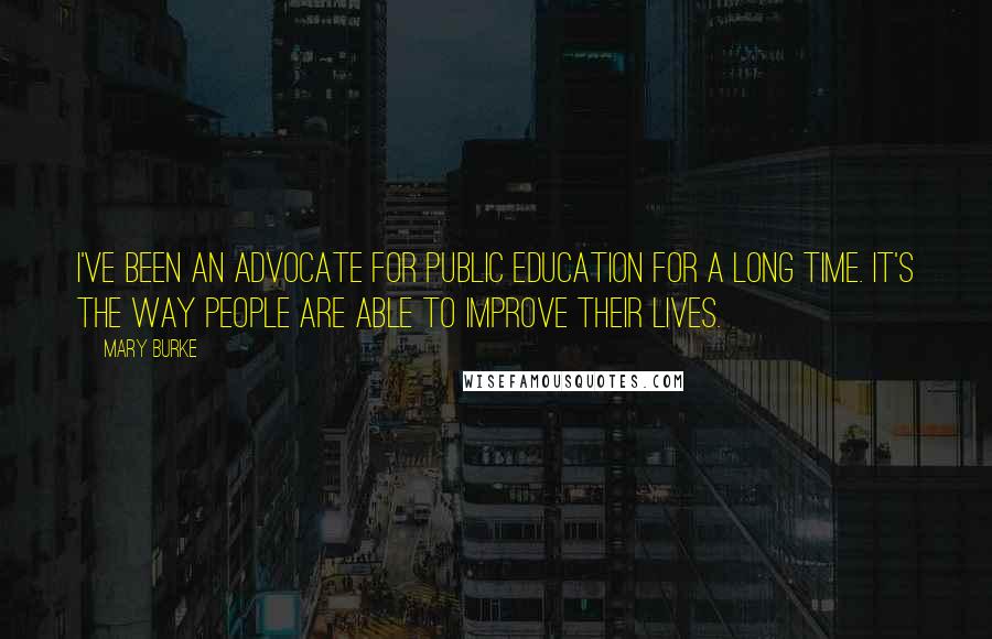 Mary Burke Quotes: I've been an advocate for public education for a long time. It's the way people are able to improve their lives.