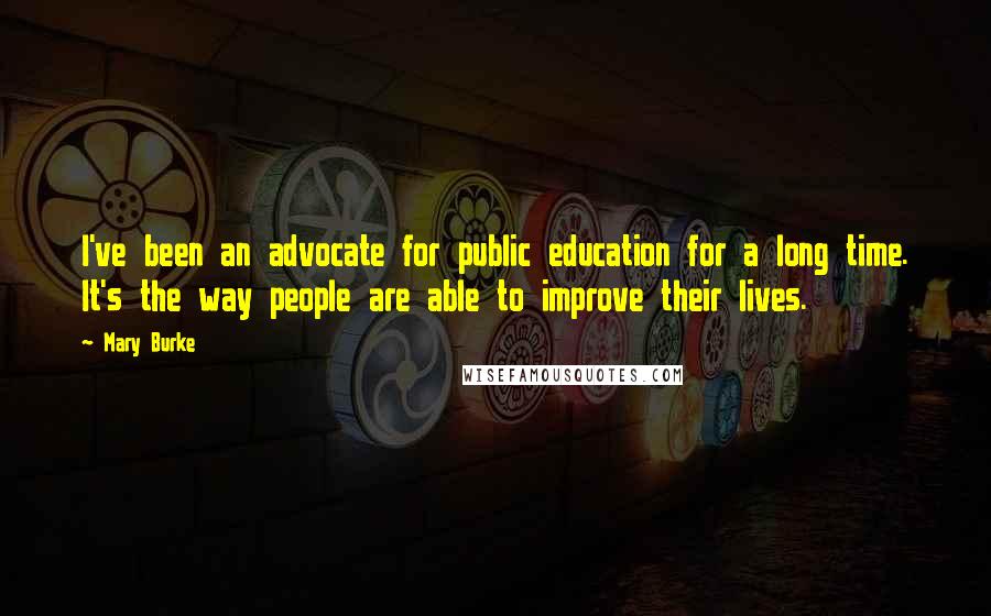Mary Burke Quotes: I've been an advocate for public education for a long time. It's the way people are able to improve their lives.