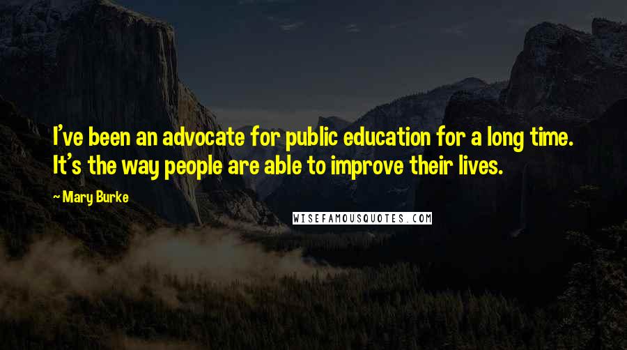 Mary Burke Quotes: I've been an advocate for public education for a long time. It's the way people are able to improve their lives.