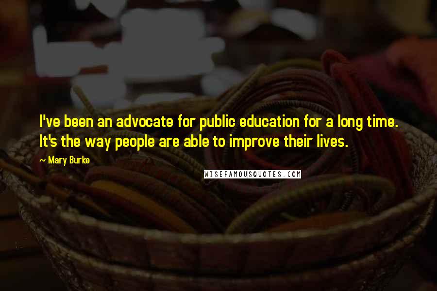 Mary Burke Quotes: I've been an advocate for public education for a long time. It's the way people are able to improve their lives.