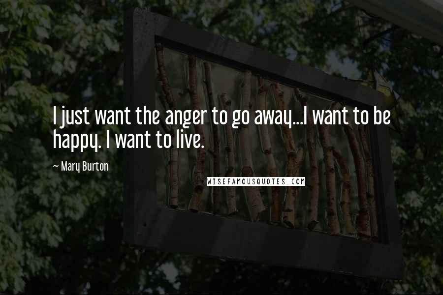 Mary Burton Quotes: I just want the anger to go away...I want to be happy. I want to live.