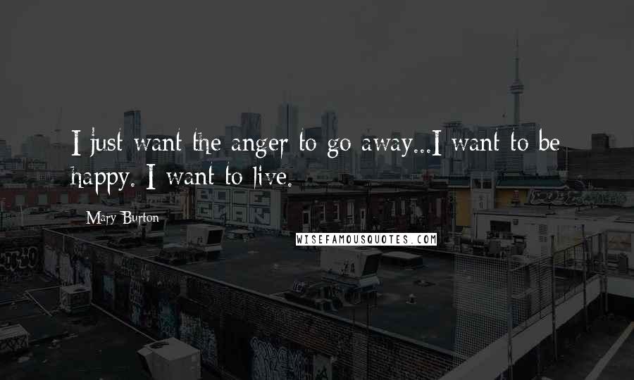 Mary Burton Quotes: I just want the anger to go away...I want to be happy. I want to live.