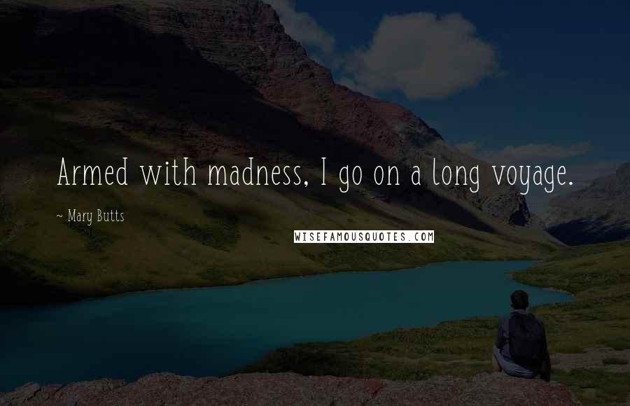 Mary Butts Quotes: Armed with madness, I go on a long voyage.