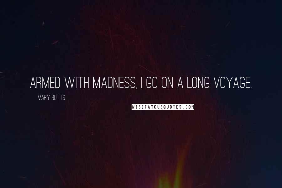 Mary Butts Quotes: Armed with madness, I go on a long voyage.