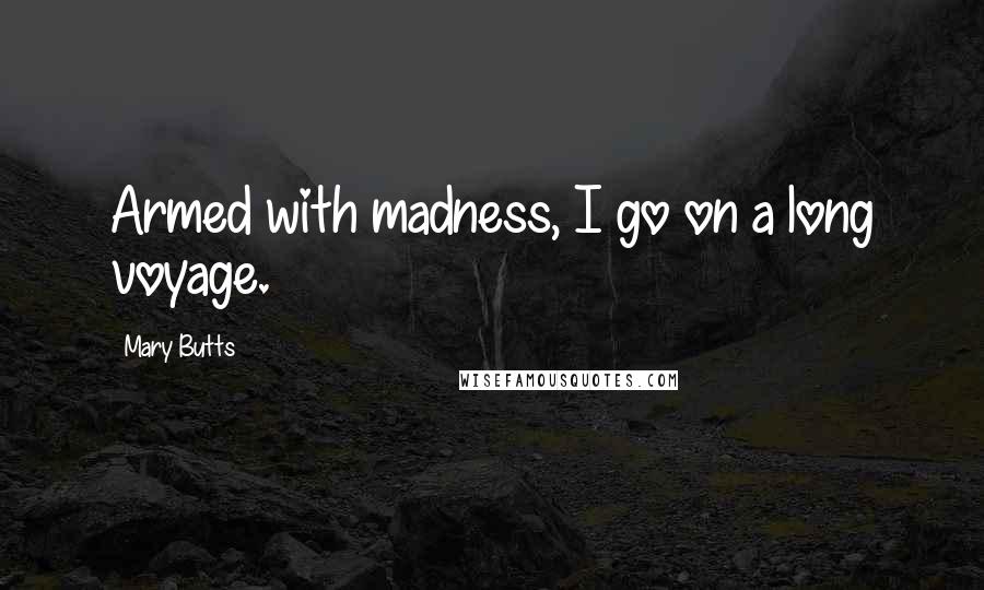 Mary Butts Quotes: Armed with madness, I go on a long voyage.