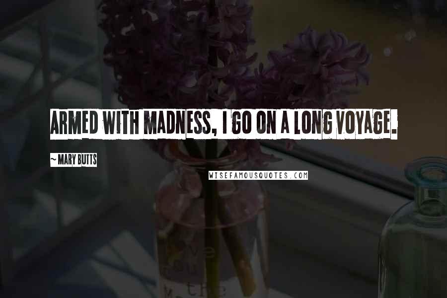 Mary Butts Quotes: Armed with madness, I go on a long voyage.